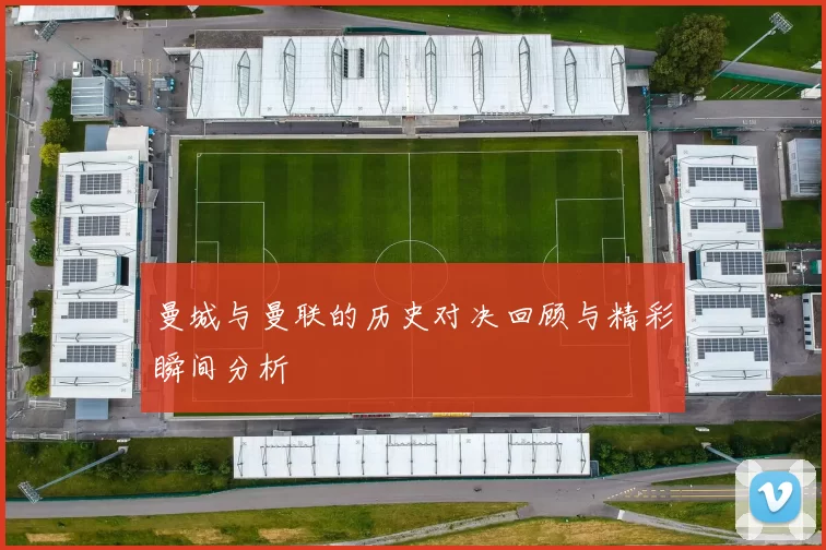 曼城与曼联的历史对决回顾与精彩瞬间分析