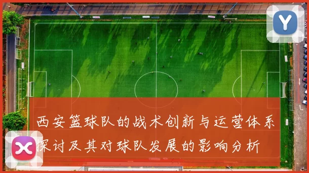 西安篮球队的战术创新与运营体系探讨及其对球队发展的影响分析