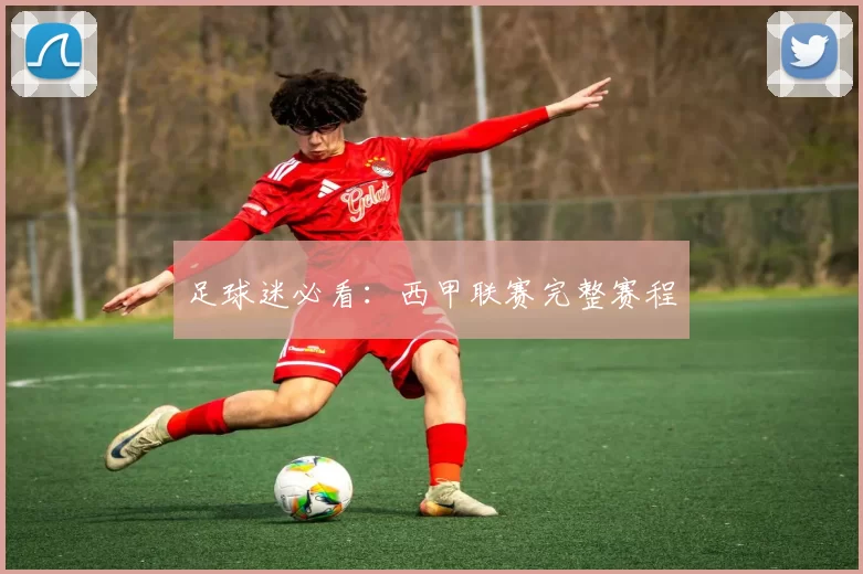 足球迷必看：西甲联赛完整赛程