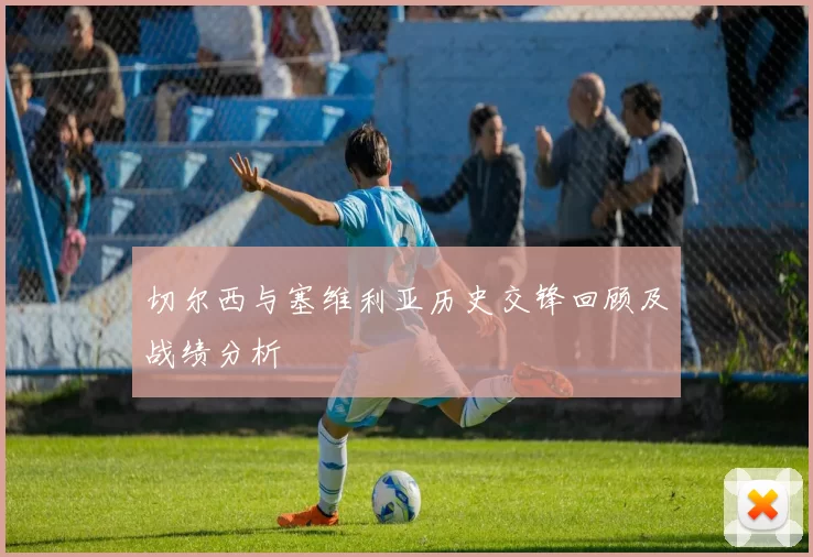 切尔西与塞维利亚历史交锋回顾及战绩分析