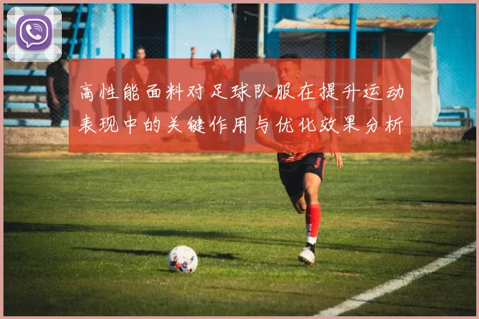 高性能面料对足球队服在提升运动表现中的关键作用与优化效果分析