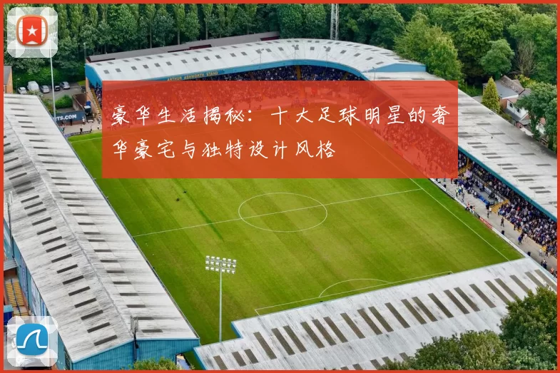 豪华生活揭秘：十大足球明星的奢华豪宅与独特设计风格