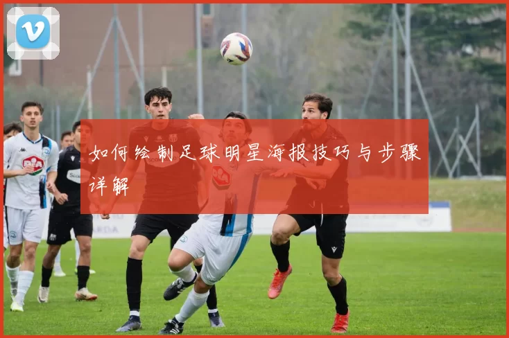如何绘制足球明星海报技巧与步骤详解
