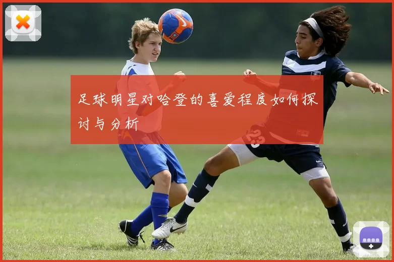 足球明星对哈登的喜爱程度如何探讨与分析
