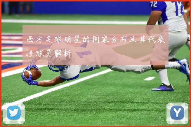 西方足球明星的国家分布及其代表性球员解析