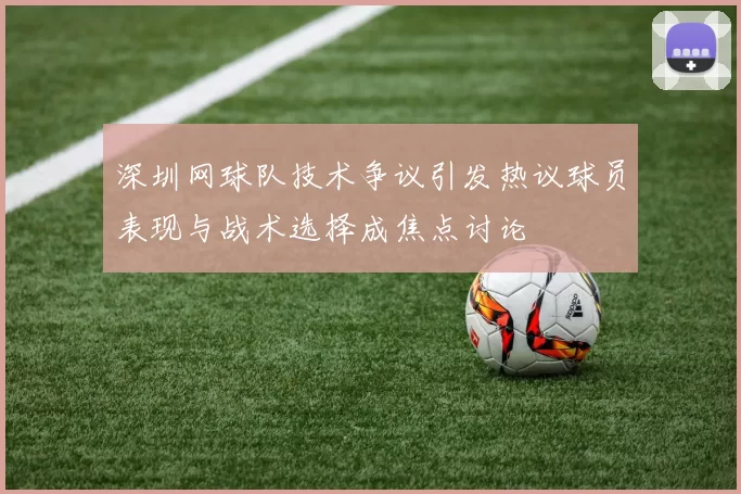 深圳网球队技术争议引发热议球员表现与战术选择成焦点讨论