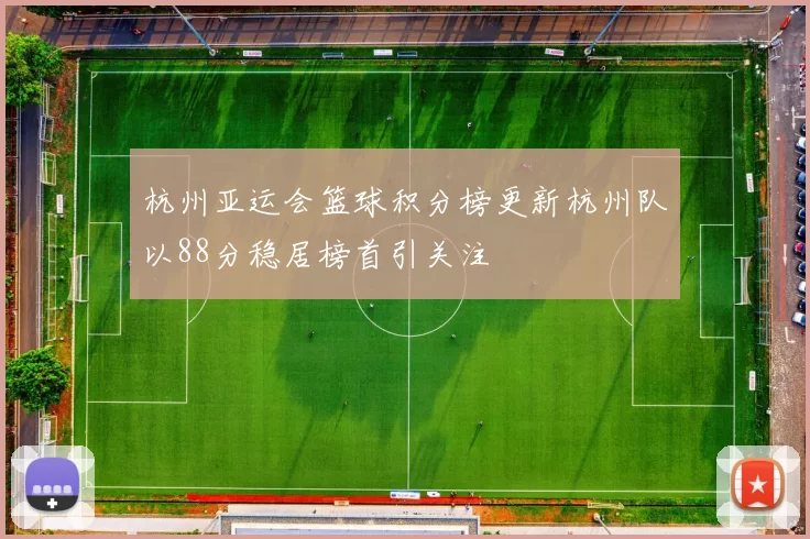 杭州亚运会篮球积分榜更新杭州队以88分稳居榜首引关注