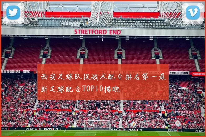 西安足球队技战术配合排名第一最新足球配合TOP10揭晓