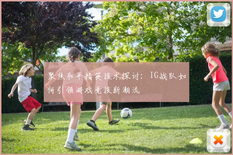 聚焦和平精英技术探讨：IG战队如何引领游戏竞技新潮流