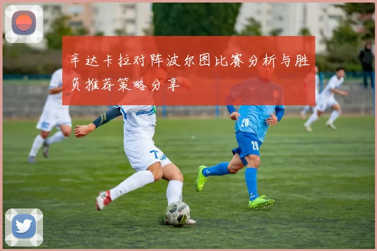 辛达卡拉对阵波尔图比赛分析与胜负推荐策略分享