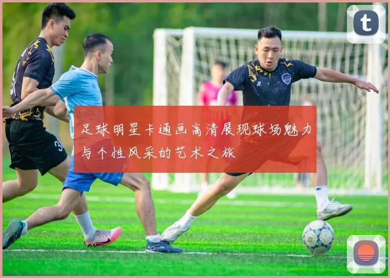 足球明星卡通画高清展现球场魅力与个性风采的艺术之旅