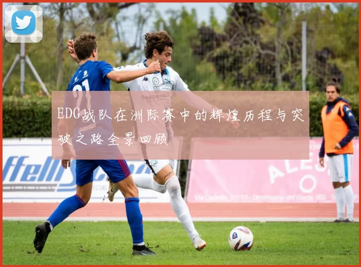 EDG战队在洲际赛中的辉煌历程与突破之路全景回顾