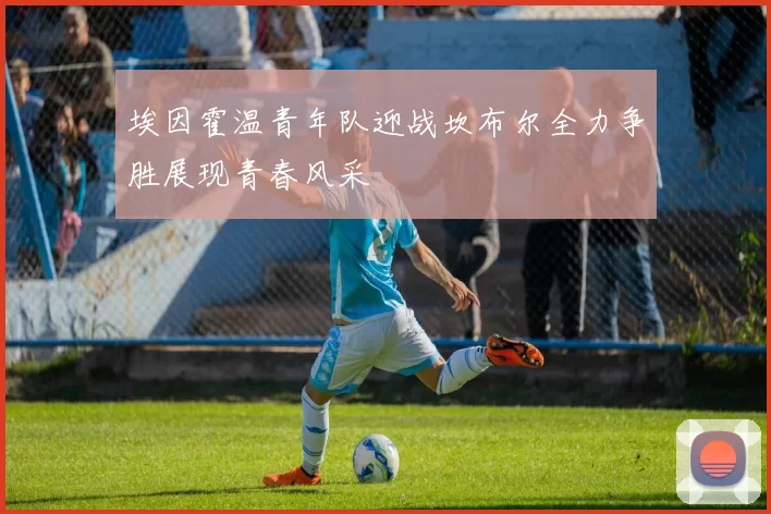 埃因霍温青年队迎战坎布尔全力争胜展现青春风采