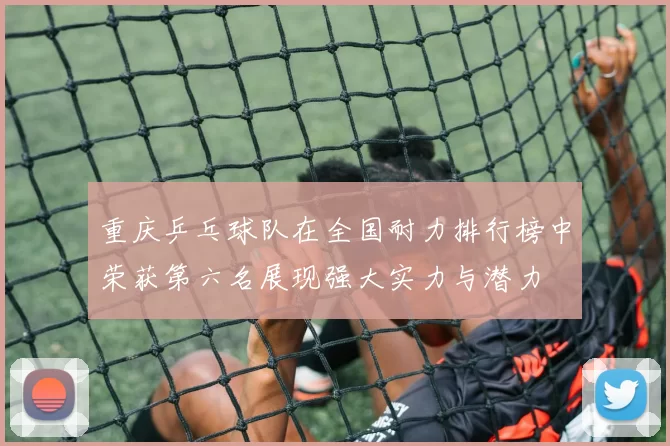 重庆乒乓球队在全国耐力排行榜中荣获第六名展现强大实力与潜力
