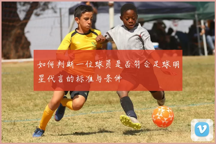 如何判断一位球员是否符合足球明星代言的标准与条件