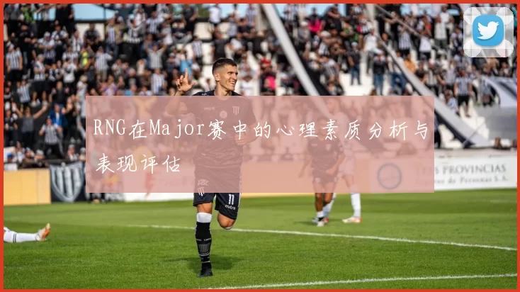 RNG在Major赛中的心理素质分析与表现评估