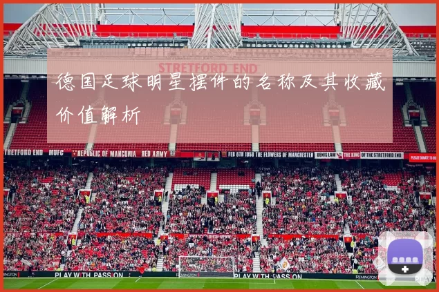 德国足球明星摆件的名称及其收藏价值解析
