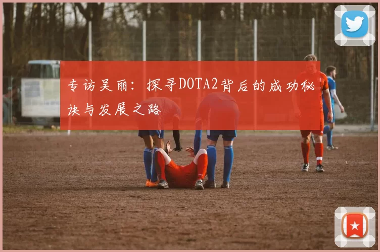 专访吴丽：探寻DOTA2背后的成功秘诀与发展之路