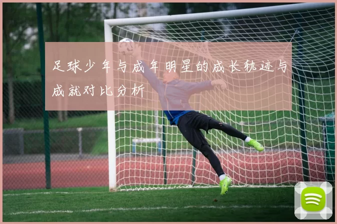 足球少年与成年明星的成长轨迹与成就对比分析
