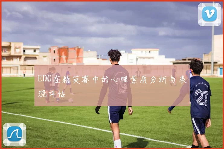 EDG在精英赛中的心理素质分析与表现评估