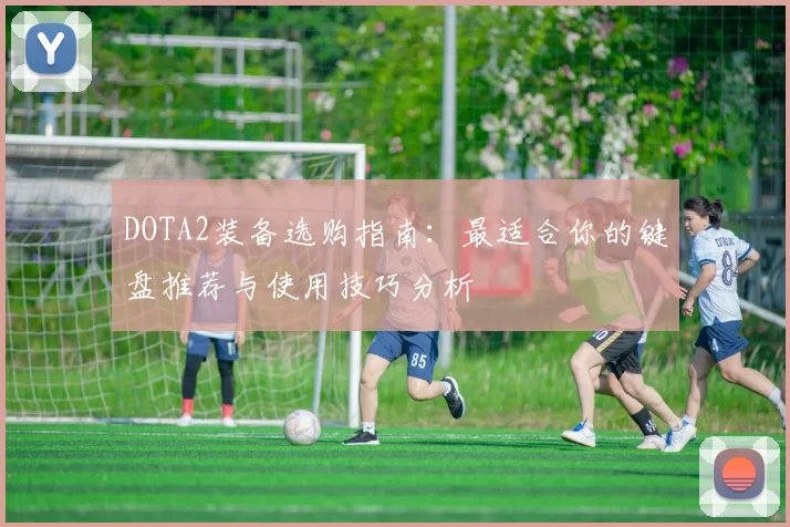 DOTA2装备选购指南：最适合你的键盘推荐与使用技巧分析