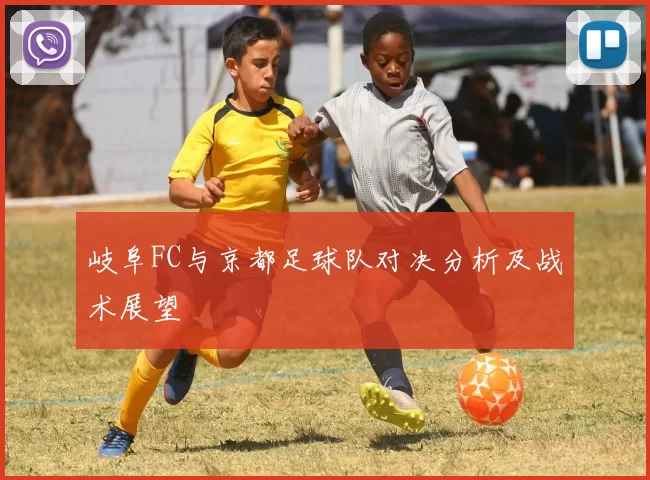岐阜FC与京都足球队对决分析及战术展望