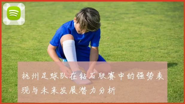 杭州足球队在钻石联赛中的强势表现与未来发展潜力分析