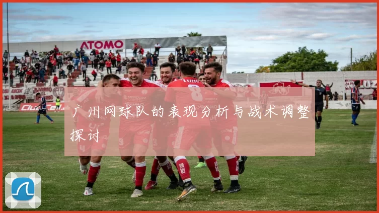 广州网球队的表现分析与战术调整探讨