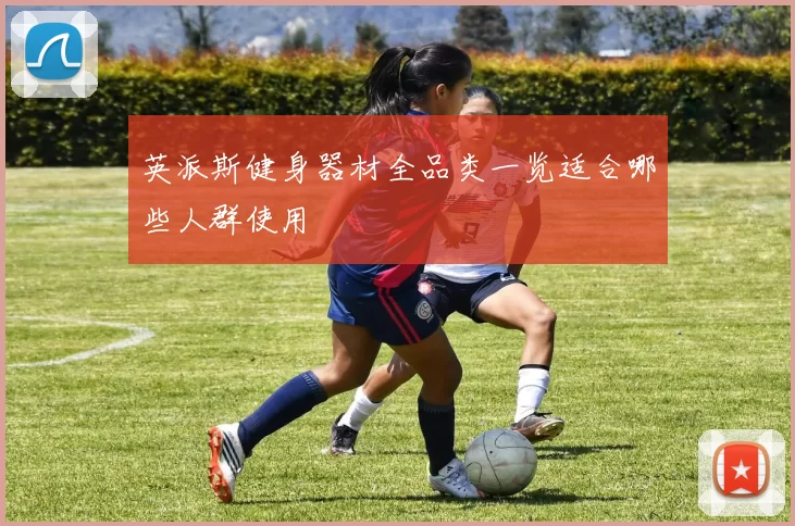 英派斯健身器材全品类一览适合哪些人群使用