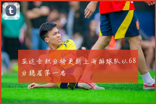 亚运会积分榜更新上海排球队以68分稳居第一名