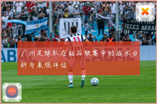广州足球队在钻石联赛中的战术分析与表现评估