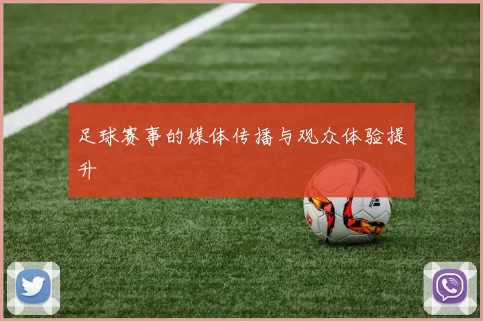 足球赛事的媒体传播与观众体验提升