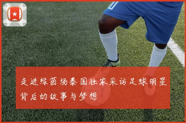 走进绿茵场泰国独家采访足球明星背后的故事与梦想