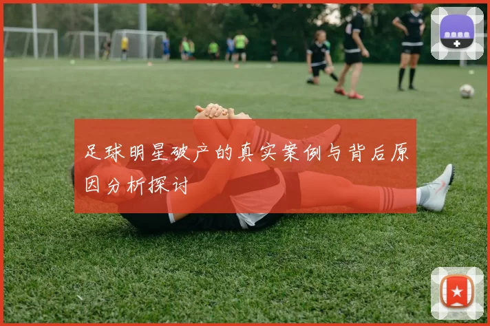 足球明星破产的真实案例与背后原因分析探讨