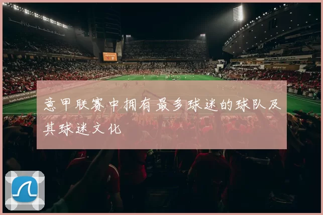 意甲联赛中拥有最多球迷的球队及其球迷文化