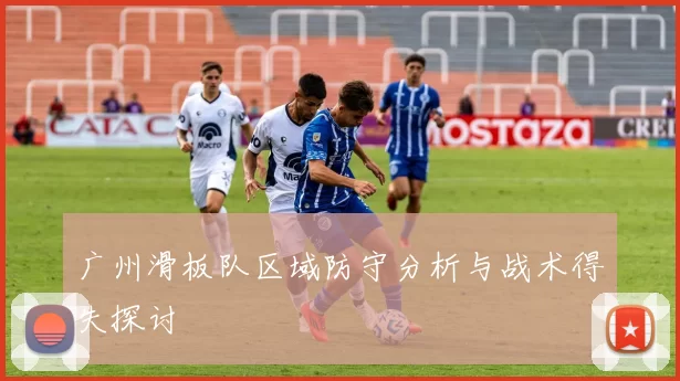 广州滑板队区域防守分析与战术得失探讨