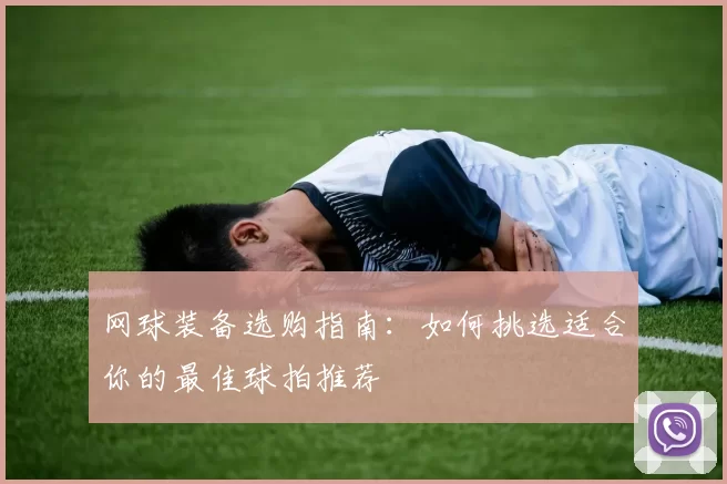 网球装备选购指南：如何挑选适合你的最佳球拍推荐