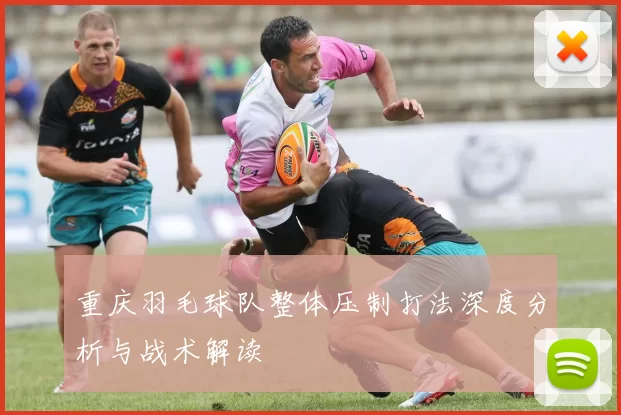 重庆羽毛球队整体压制打法深度分析与战术解读