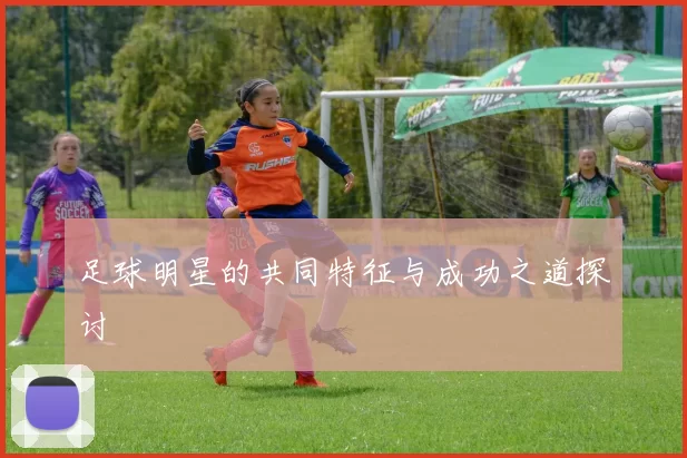 足球明星的共同特征与成功之道探讨
