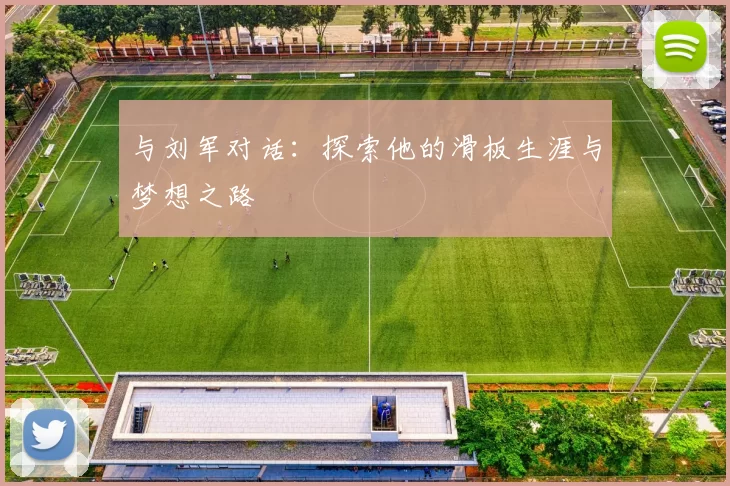 与刘军对话：探索他的滑板生涯与梦想之路